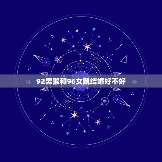 92男猴和96女鼠结婚好不好，我属猴1992的男人能和1996年属鼠的
