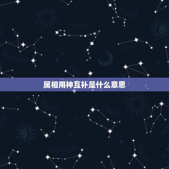 属相用神互补是什么意思，夫妻喜用神同属好还是互补好？请大师帮忙回答一下