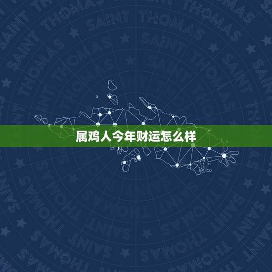 属鸡人今年财运怎么样,属鸡今年运势2022 属鸡人今年财运怎么样,属鸡今年运势2022