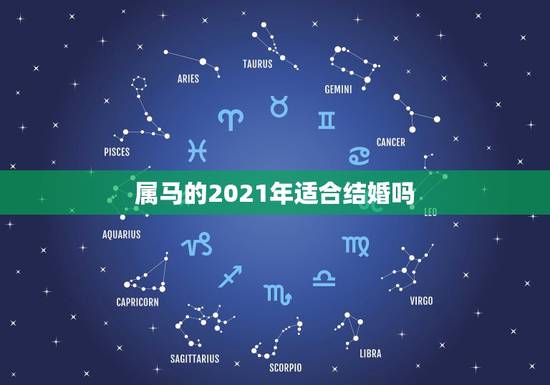 属马的2021年适合结婚吗,2021年已婚属马人的感情运势? 属马的2021年适合结婚吗,2021年已婚属马人的感情运势?