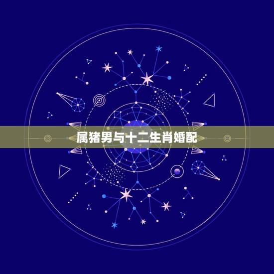 属猪男与十二生肖婚配，男属猪的和女属猪的属相可以相配吗