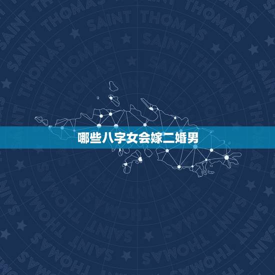哪些八字女会嫁二婚男,如何从八字看出哪些男人会二婚? 哪些八字女会嫁二婚男,如何从八字看出哪些男人会二婚?