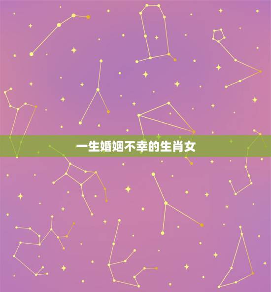 一生婚姻不幸的生肖女,哪些生肖的女人,在婚姻的道路上会遇到挫折 一生婚姻不幸的生肖女,哪些生肖的女人,在婚姻的道路上会遇到挫折