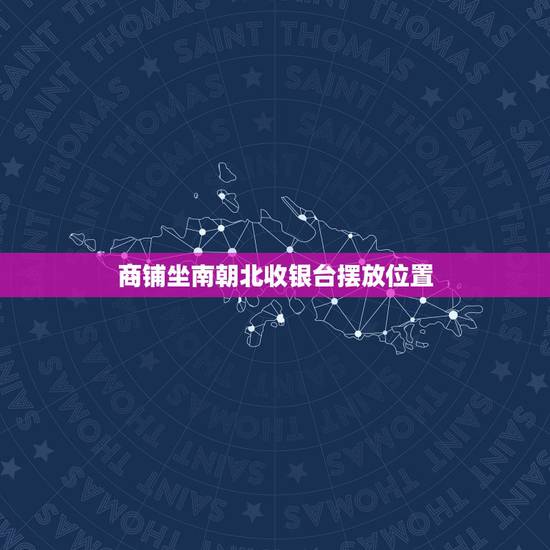 商铺坐南朝北收银台摆放位置,我们店铺坐南朝北,收银台怎么放招财? 商铺坐南朝北收银台摆放位置,我们店铺坐南朝北,收银台怎么放招财?