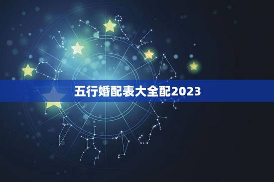五行婚配表大全配2023，五行合婚表