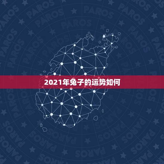 2021年兔子的运势如何,2021年属兔人每月运势及运程? 2021年兔子的运势如何,2021年属兔人每月运势及运程?