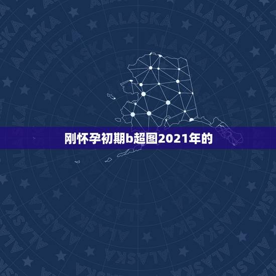 刚怀孕初期b超图2021年的,2021年怀孕50天查血能查出男孩女孩吗 刚怀孕初期b超图2021年的,2021年怀孕50天查血能查出男孩女孩吗