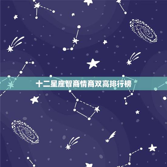 十二星座智商情商双高排行榜,十二星座智商,情商。其它的不用说了 十二星座智商情商双高排行榜,十二星座智商,情商。其它的不用说了