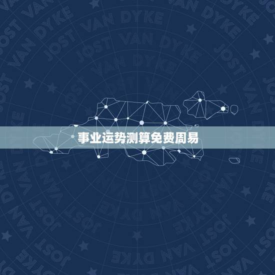 事业运势测算免费周易，周易占卜算自己的事业和工作运程，多久去才能再算一