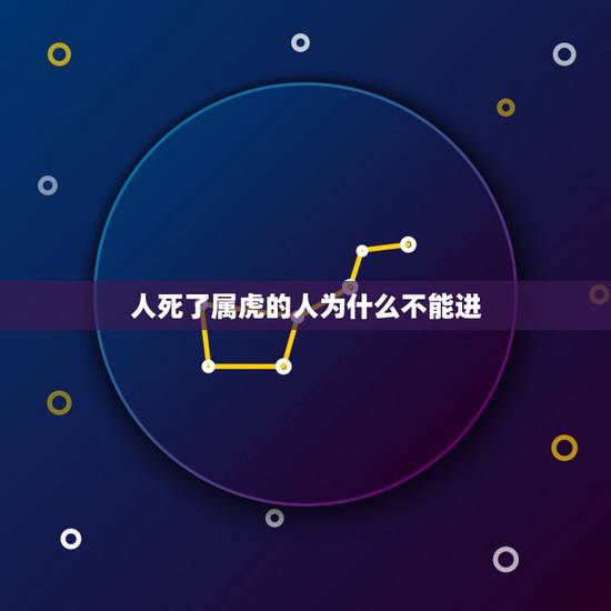 人死了属虎的人为什么不能进,98年属虎人一生贵人 人死了属虎的人为什么不能进,98年属虎人一生贵人