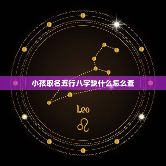 小孩取名五行八字缺什么怎么查 2023年出生的宝宝取名大全 小孩取名五行八字缺什么怎么查 2023年出生的宝宝取名大全