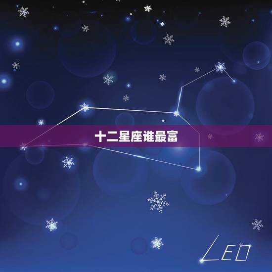 十二星座谁最富,十二星座谁是学霸 十二星座谁最富,十二星座谁是学霸