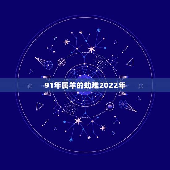 91年属羊的劫难2022年,1985年属牛是什么命 91年属羊的劫难2022年,1985年属牛是什么命