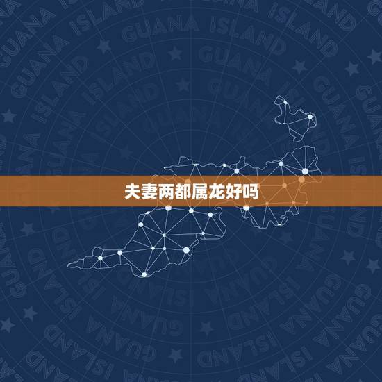 夫妻两都属龙好吗，两个属龙的人相克吗