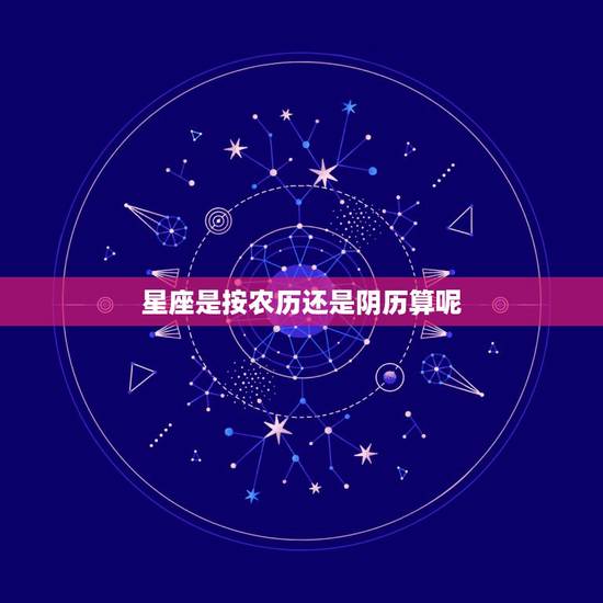 星座是按农历还是阴历算呢,请问星座是按阳历算还是阴历算啊? 星座是按农历还是阴历算呢,请问星座是按阳历算还是阴历算啊?