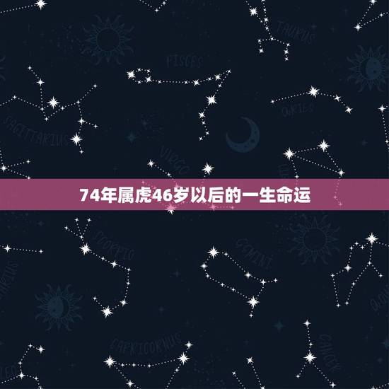 74年属虎46岁以后的一生命运，74年属虎男性三月二十九出生运气怎么样