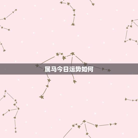 属马今日运势如何，属马人的运势今天怎么样