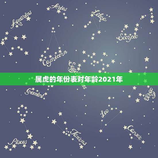 属虎的年份表对年龄2021年，数虎的2021年多大年龄
