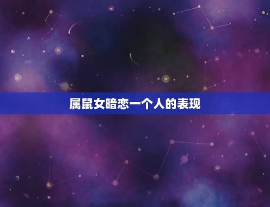 属鼠女暗恋一个人的表现,属鼠女喜欢一个人的表现 属鼠女暗恋一个人的表现,属鼠女喜欢一个人的表现