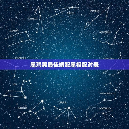 属鸡男最佳婚配属相配对表,属鸡婚配表,鸡男跟什么属相最配 属鸡男最佳婚配属相配对表,属鸡婚配表,鸡男跟什么属相最配