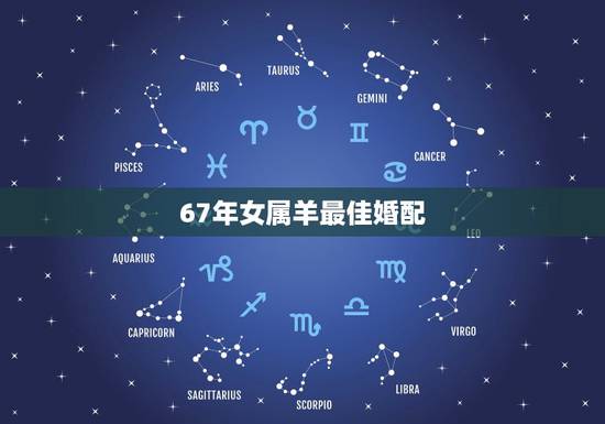 67年女属羊最佳婚配,67年属羊女人的婚姻怎么样 67年女属羊最佳婚配,67年属羊女人的婚姻怎么样