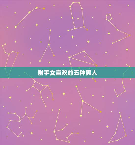 射手女喜欢的五种男人，射手座女，喜欢什么样的男生？