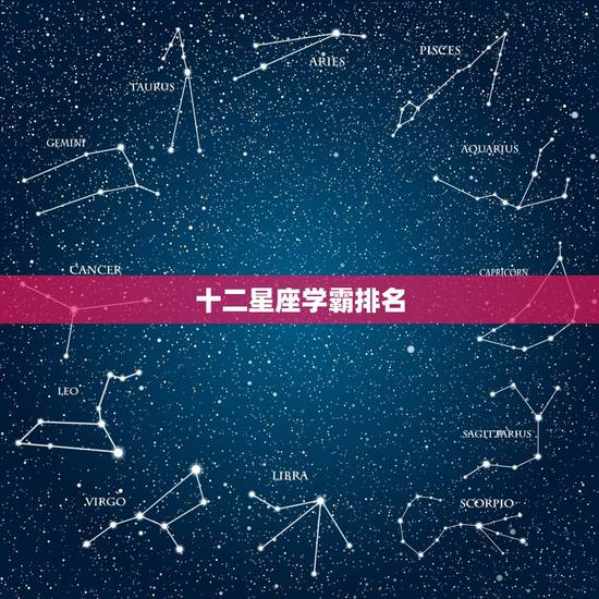 十二星座学霸排名,十二星座学习成绩排名双鱼座 十二星座学霸排名,十二星座学习成绩排名双鱼座