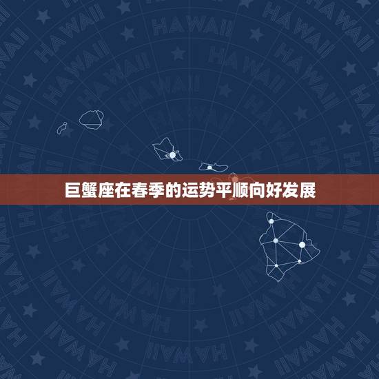 巨蟹座在春季的运势平顺向好发展，巨蟹座今年的运气怎么样。
