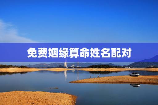 免费姻缘算命姓名配对,姻缘配对算命超准免费 免费姻缘算命姓名配对,姻缘配对算命超准免费