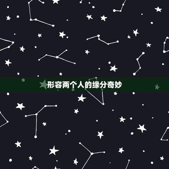 形容两个人的缘分奇妙,形容缘分的词语有哪些? 形容两个人的缘分奇妙,形容缘分的词语有哪些?