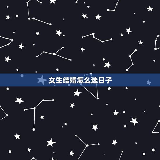 女生结婚怎么选日子,结婚如何选日子 女生结婚怎么选日子,结婚如何选日子