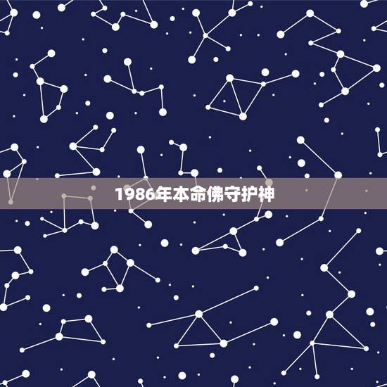 1986年本命佛守护神，1986年属虎的人本命佛