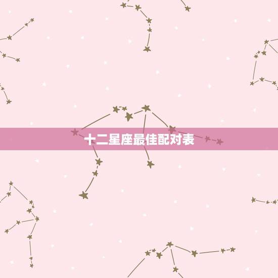 十二星座最佳配对表，十二星座的最佳配偶