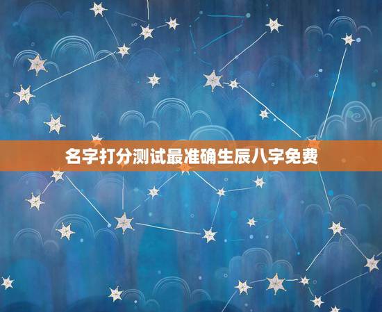 名字打分测试最准确生辰八字免费,免费姓名生辰八字测算 名字打分测试最准确生辰八字免费,免费姓名生辰八字测算