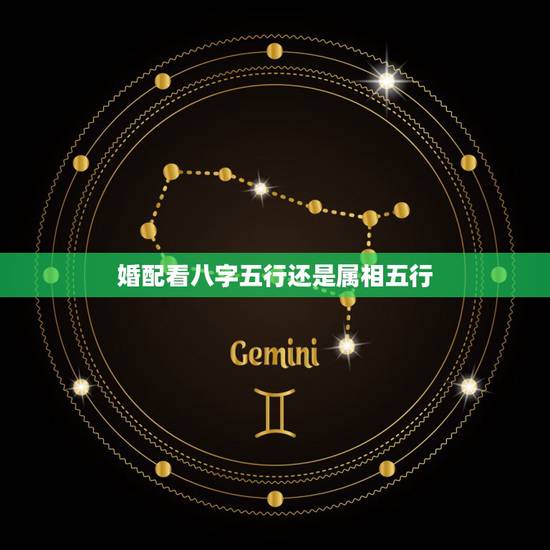 婚配看八字五行还是属相五行,婚配到底是看八字还是看属相? 婚配看八字五行还是属相五行,婚配到底是看八字还是看属相?