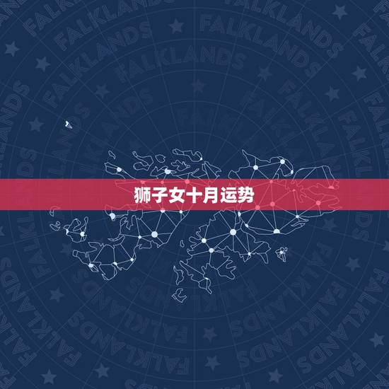 狮子女十月运势，狮子座十月份运程
