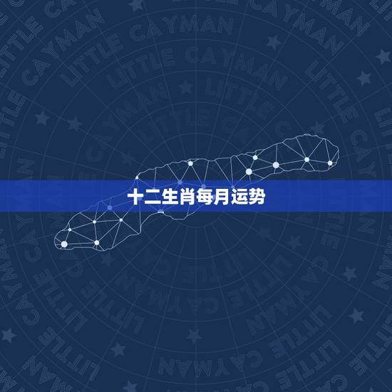 十二生肖每月运势，十二生肖运程2021年运势每月运程