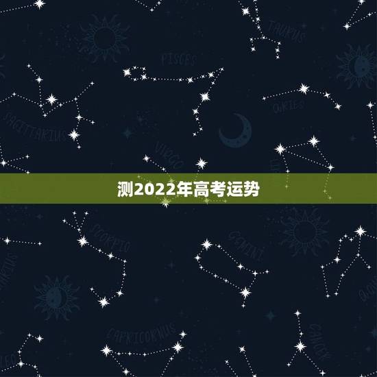 测2022年高考运势,查人的运势查2022年出国畄学安全吗? 测2022年高考运势,查人的运势查2022年出国畄学安全吗?