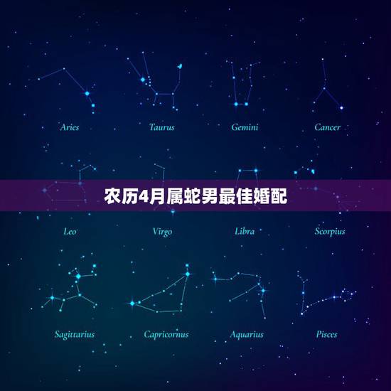 农历4月属蛇男最佳婚配，属蛇和什么属相最配 属蛇的最佳配偶