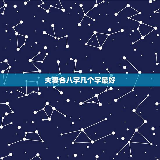 夫妻合八字几个字最好,夫妻八字合起5个字,好不好 夫妻合八字几个字最好,夫妻八字合起5个字,好不好