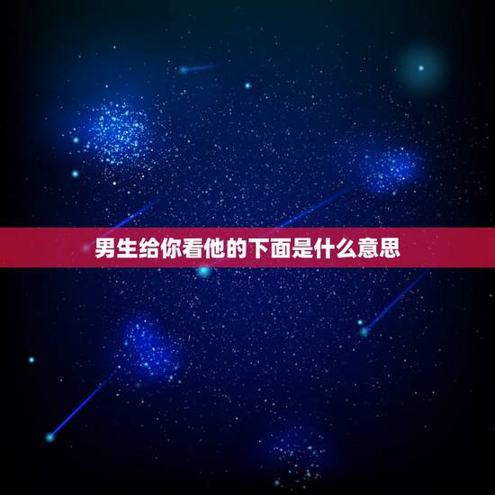 男生给你看他的下面是什么意思,如果一个男生老是晒他的日常给你看 说明什 男生给你看他的下面是什么意思,如果一个男生老是晒他的日常给你看 说明什