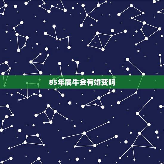 85年属牛会有婚变吗，1985年属牛婚配1985年属牛会长久吗