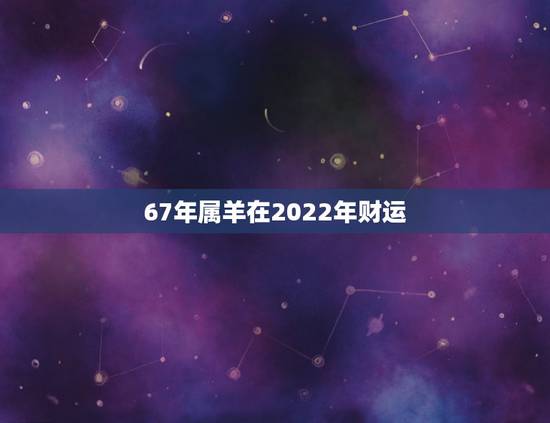 67年属羊在2022年财运，79年羊人2022年全年运势
