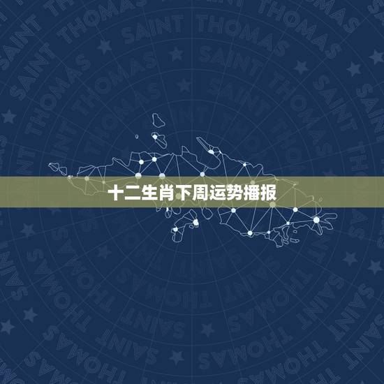 十二生肖下周运势播报，十二生肖周运势(2015年十二月22至27)