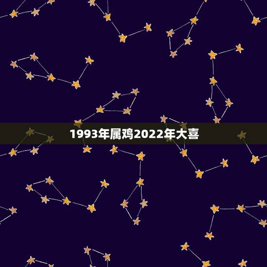 1993年属鸡2022年大喜 属鸡人命最差农历月份 1993年属鸡2022年大喜 属鸡人命最差农历月份