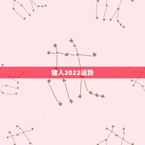 猪人2022运势,2022年属猪人的全年运势 猪人2022运势,2022年属猪人的全年运势