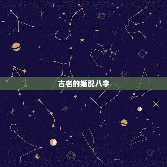 古老的婚配八字,古代民间很准的八字五行婚配表 古老的婚配八字,古代民间很准的八字五行婚配表