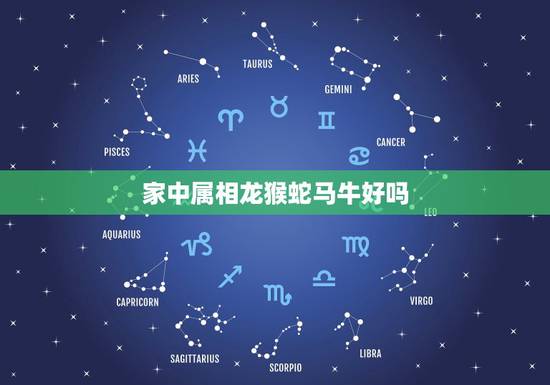 家中属相龙猴蛇马牛好吗，生肖相克问题.