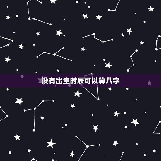 没有出生时辰可以算八字，没有时辰能算命吗？准吗