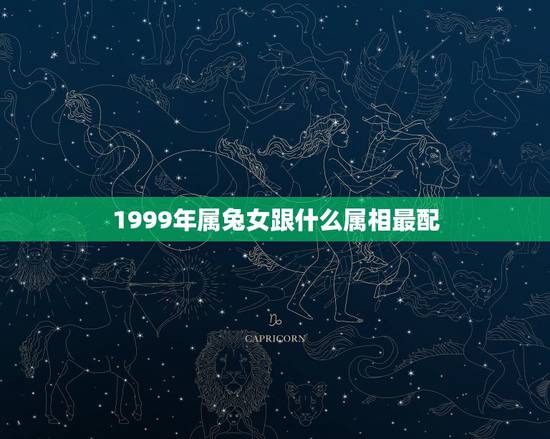 1999年属兔女跟什么属相最配，1999年属兔女最佳婚配